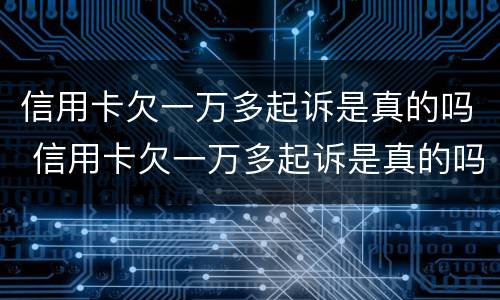 信用卡欠一万多起诉是真的吗 信用卡欠一万多起诉是真的吗吗