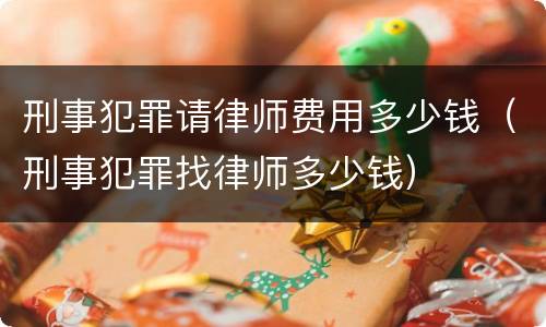 刑事犯罪请律师费用多少钱（刑事犯罪找律师多少钱）