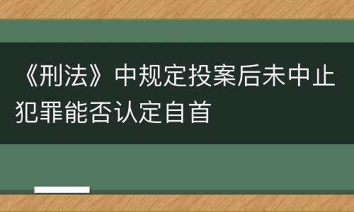 《刑法》中规定投案后未中止犯罪能否认定自首