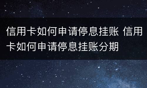 信用卡如何申请停息挂账 信用卡如何申请停息挂账分期