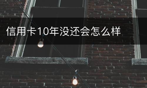 信用卡10年没还会怎么样