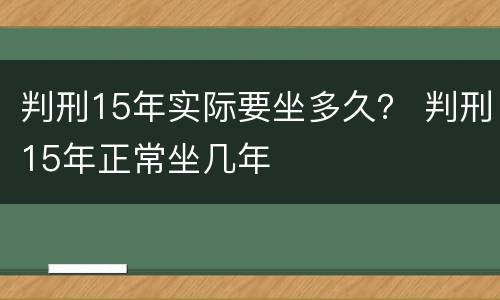 判刑15年实际要坐多久？ 判刑15年正常坐几年