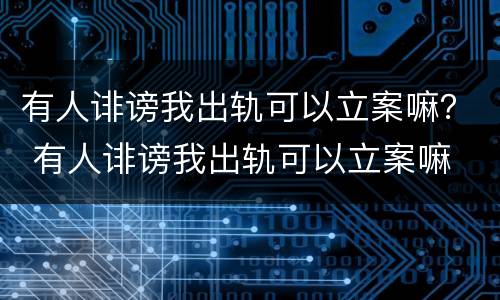有人诽谤我出轨可以立案嘛？ 有人诽谤我出轨可以立案嘛
