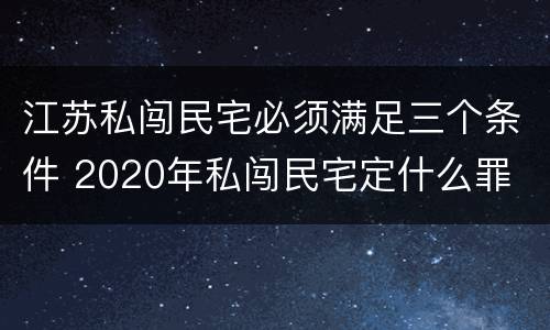 江苏私闯民宅必须满足三个条件 2020年私闯民宅定什么罪