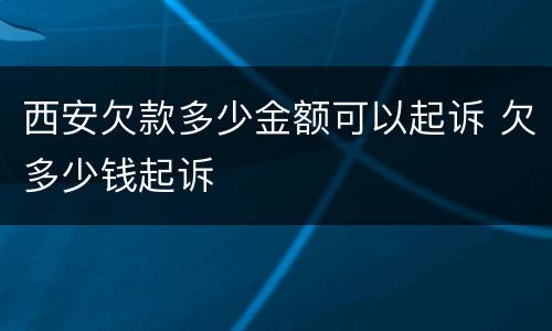 西安欠款多少金额可以起诉 欠多少钱起诉