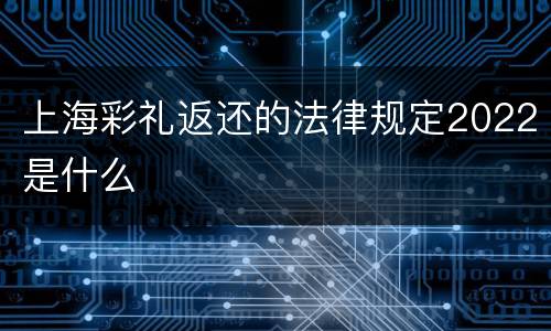 上海彩礼返还的法律规定2022是什么