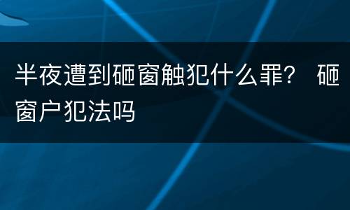 半夜遭到砸窗触犯什么罪？ 砸窗户犯法吗