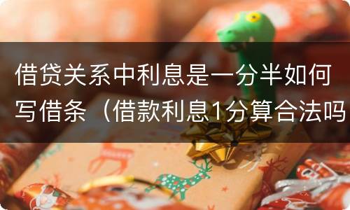 借贷关系中利息是一分半如何写借条（借款利息1分算合法吗?）