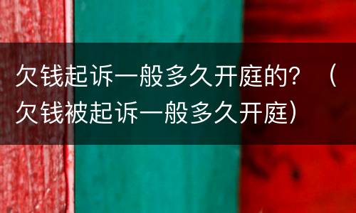 欠钱起诉一般多久开庭的？（欠钱被起诉一般多久开庭）