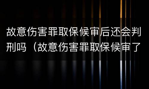 故意伤害罪取保候审后还会判刑吗（故意伤害罪取保候审了能判缓刑吗）