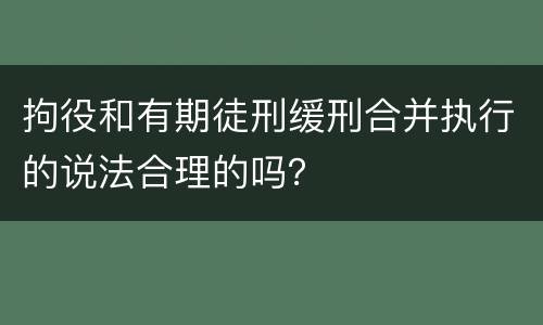 拘役和有期徒刑缓刑合并执行的说法合理的吗？