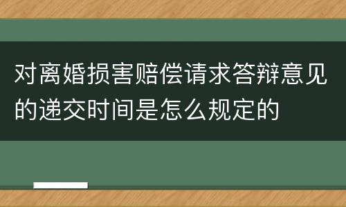 对离婚损害赔偿请求答辩意见的递交时间是怎么规定的
