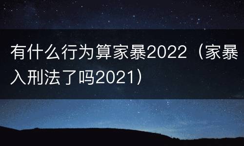 有什么行为算家暴2022（家暴入刑法了吗2021）