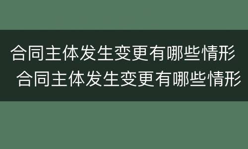 合同主体发生变更有哪些情形 合同主体发生变更有哪些情形和后果