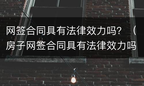 网签合同具有法律效力吗？（房子网签合同具有法律效力吗）