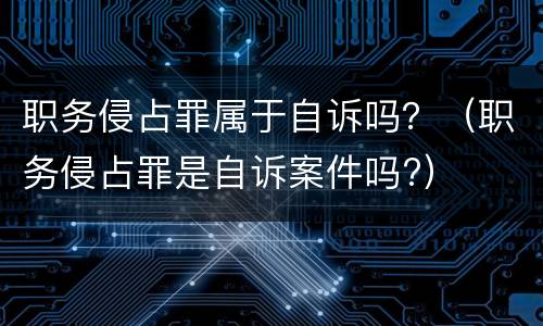职务侵占罪属于自诉吗？（职务侵占罪是自诉案件吗?）