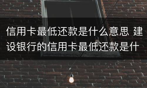信用卡最低还款是什么意思 建设银行的信用卡最低还款是什么意思