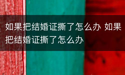 如果把结婚证撕了怎么办 如果把结婚证撕了怎么办