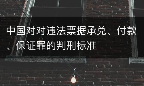中国对对违法票据承兑、付款、保证罪的判刑标准