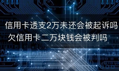信用卡透支2万未还会被起诉吗 欠信用卡二万块钱会被判吗