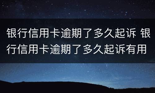银行信用卡逾期了多久起诉 银行信用卡逾期了多久起诉有用