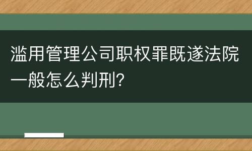 滥用管理公司职权罪既遂法院一般怎么判刑？