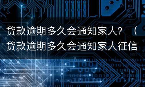 贷款逾期多久会通知家人？（贷款逾期多久会通知家人征信）