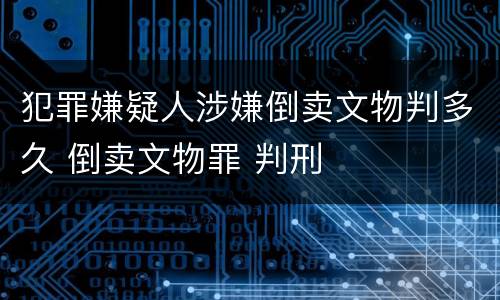犯罪嫌疑人涉嫌倒卖文物判多久 倒卖文物罪 判刑