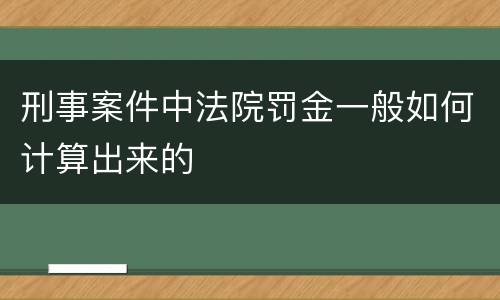刑事案件中法院罚金一般如何计算出来的