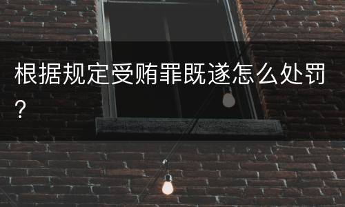 根据规定受贿罪既遂怎么处罚?