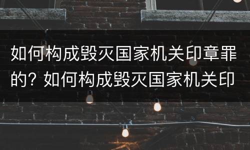 如何构成毁灭国家机关印章罪的? 如何构成毁灭国家机关印章罪的条款