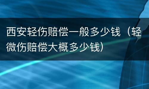 西安轻伤赔偿一般多少钱（轻微伤赔偿大概多少钱）