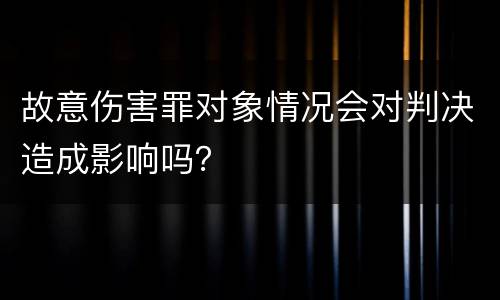 故意伤害罪对象情况会对判决造成影响吗？