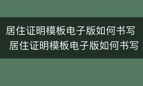 居住证明模板电子版如何书写 居住证明模板电子版如何书写的