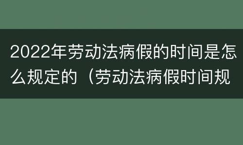 2022年劳动法病假的时间是怎么规定的（劳动法病假时间规定2020）
