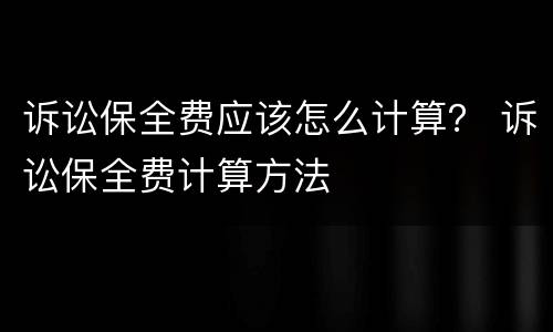诉讼保全费应该怎么计算？ 诉讼保全费计算方法