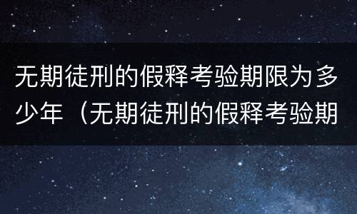 无期徒刑的假释考验期限为多少年（无期徒刑的假释考验期限为多少年?）