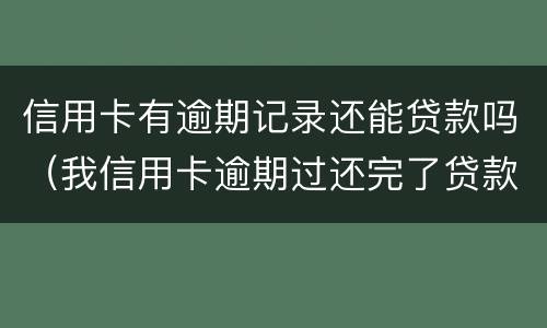 信用卡有逾期记录还能贷款吗（我信用卡逾期过还完了贷款有影响吗）