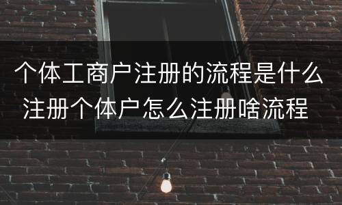个体工商户注册的流程是什么 注册个体户怎么注册啥流程