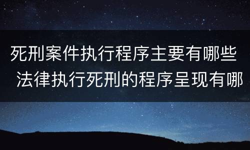 死刑案件执行程序主要有哪些 法律执行死刑的程序呈现有哪些?