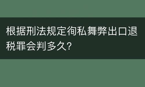 根据刑法规定徇私舞弊出口退税罪会判多久？