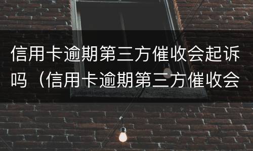 信用卡逾期第三方催收会起诉吗（信用卡逾期第三方催收会起诉吗知乎）