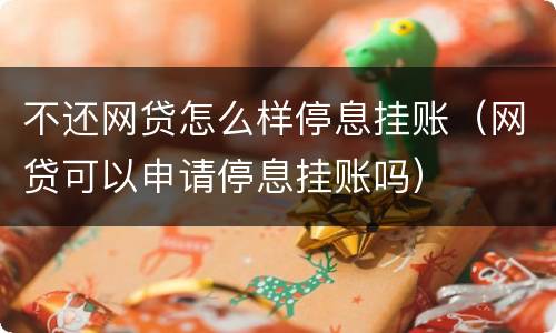 不还网贷怎么样停息挂账（网贷可以申请停息挂账吗）