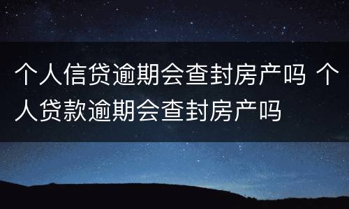 个人信贷逾期会查封房产吗 个人贷款逾期会查封房产吗