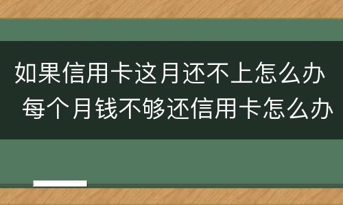 如果信用卡这月还不上怎么办 每个月钱不够还信用卡怎么办