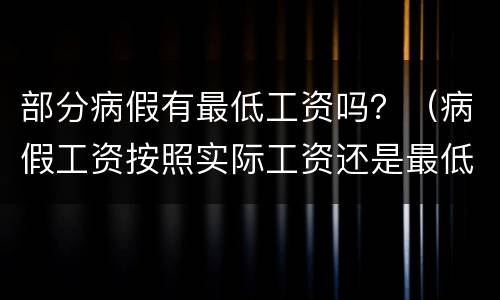 部分病假有最低工资吗？（病假工资按照实际工资还是最低工资）