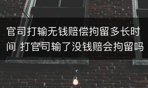 官司打输无钱赔偿拘留多长时间 打官司输了没钱赔会拘留吗