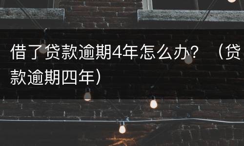 借了贷款逾期4年怎么办？（贷款逾期四年）