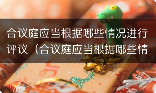 合议庭应当根据哪些情况进行评议（合议庭应当根据哪些情况进行评议）