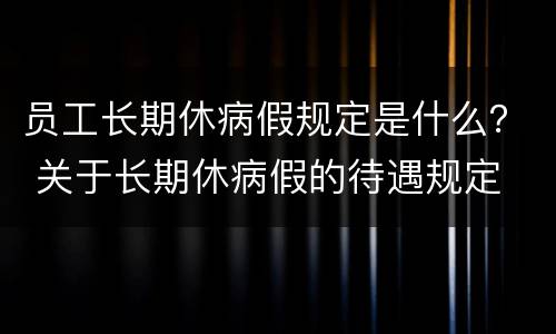 员工长期休病假规定是什么？ 关于长期休病假的待遇规定
